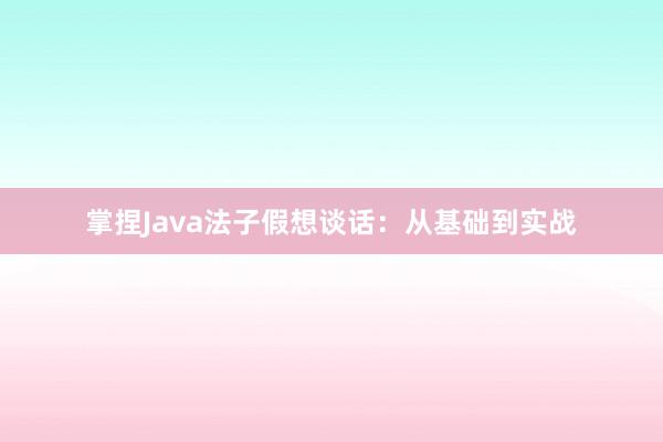 掌捏Java法子假想谈话：从基础到实战